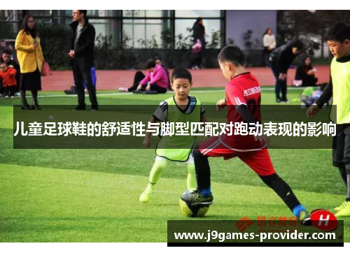 儿童足球鞋的舒适性与脚型匹配对跑动表现的影响